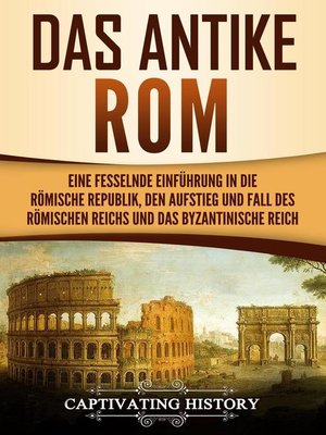 cover image of Das antike Rom Eine fesselnde Einführung in die römische Republik, den Aufstieg und Fall des Römischen Reichs und das Byzantinische Reich